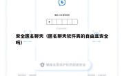 安全匿名聊天（匿名聊天软件真的自由且安全吗）
