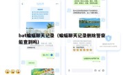 bat蝙蝠聊天记录（蝙蝠聊天记录删除警察能查到吗）