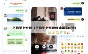 下载萝卜密聊（下载萝卜密聊赚钱是真的吗）
