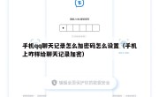 手机qq聊天记录怎么加密码怎么设置（手机上咋样给聊天记录加密）