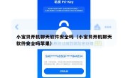 小宝贝开机聊天软件安全吗（小宝贝开机聊天软件安全吗苹果）
