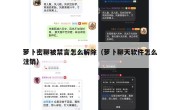 萝卜密聊被禁言怎么解除（萝卜聊天软件怎么注销）