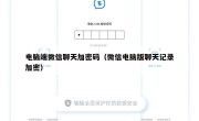 电脑端微信聊天加密码（微信电脑版聊天记录加密）