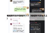 蝙蝠聊天软件登陆不了了（蝙蝠聊天登陆不上）