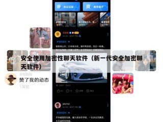 安全使用加密性聊天软件（新一代安全加密聊天软件）