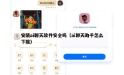 安装ai聊天软件安全吗（ai聊天助手怎么下载）