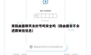 用路由器聊天会封号吗安全吗（路由器会不会透露微信信息）