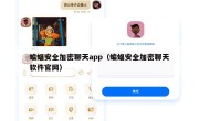 蝙蝠安全加密聊天app（蝙蝠安全加密聊天软件官网）