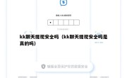 kk聊天提现安全吗（kk聊天提现安全吗是真的吗）