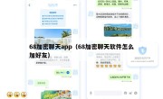 68加密聊天app（68加密聊天软件怎么加好友）