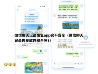微信聊天记录恢复app安不安全（微信聊天记录恢复软件安全吗?）