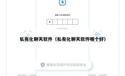 私有化聊天软件（私有化聊天软件哪个好）