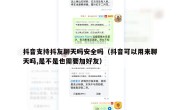 抖音支持抖友聊天吗安全吗（抖音可以用来聊天吗,是不是也需要加好友）