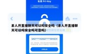 素人开直播聊天可以吗安全吗（素人开直播聊天可以吗安全吗可靠吗）