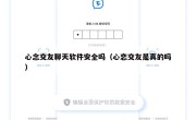 心念交友聊天软件安全吗（心恋交友是真的吗）